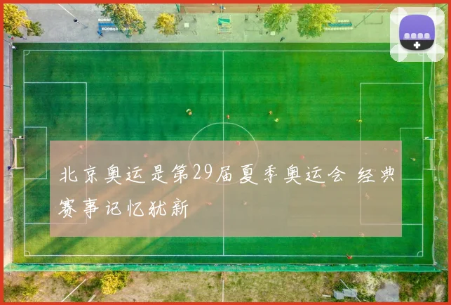 北京奥运是第29届夏季奥运会 经典赛事记忆犹新