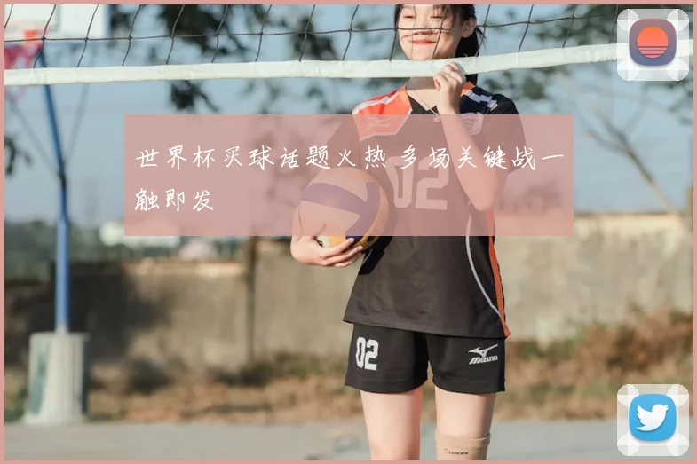 世界杯买球话题火热 多场关键战一触即发