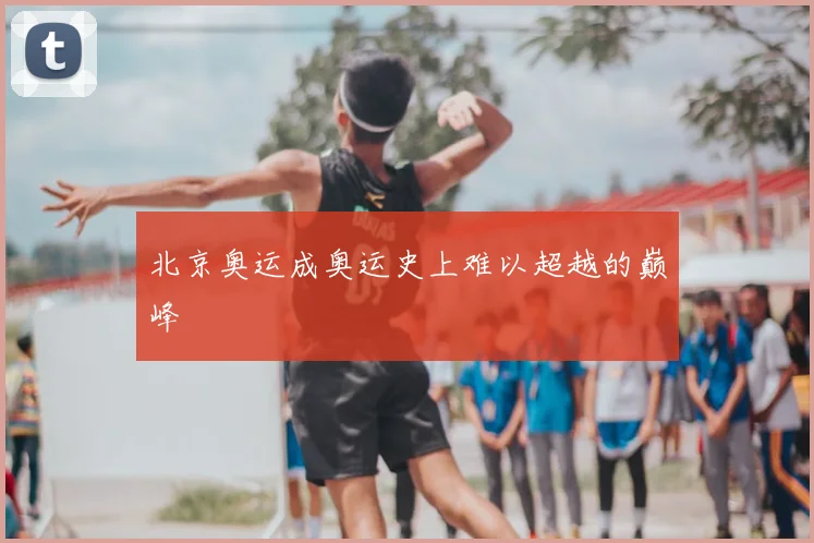 北京奥运成奥运史上难以超越的巅峰