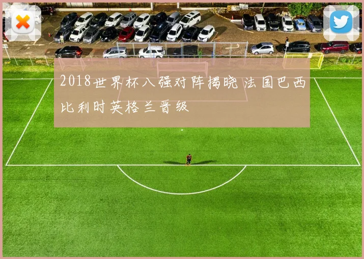 2018世界杯八强对阵揭晓 法国巴西比利时英格兰晋级