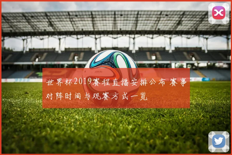 世界杯2019赛程直播安排公布 赛事对阵时间与观赛方式一览